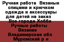 Ручная работа. Вязаные спицами и крючком одежда и аксессуары для детей на заказ. - Все города Хобби. Ручные работы » Вязание   . Владимирская обл.,Муромский р-н